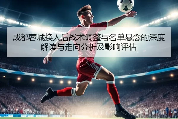 cheng-du-rong-cheng-huan-ren-hou-zhan-shu-tiao-zheng-yu-ming-dan-xuan-nian-de-shen-du-jie-du-yu-zou-xiang-fen-xi-ji-2-780.jpg