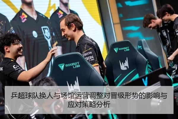 乒超球队换人与场馆运营调整对晋级形势的影响与应对策略分析